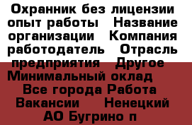 Охранник без лицензии опыт работы › Название организации ­ Компания-работодатель › Отрасль предприятия ­ Другое › Минимальный оклад ­ 1 - Все города Работа » Вакансии   . Ненецкий АО,Бугрино п.